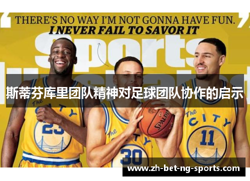 斯蒂芬库里团队精神对足球团队协作的启示