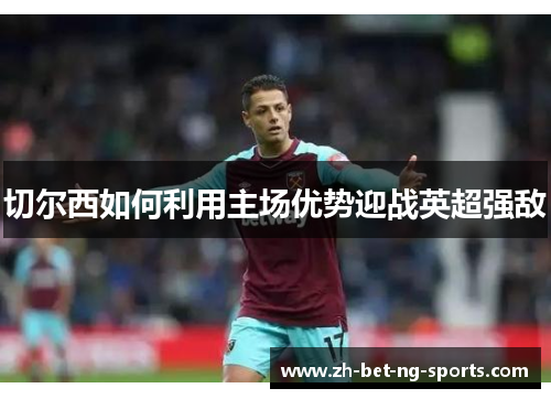 切尔西如何利用主场优势迎战英超强敌