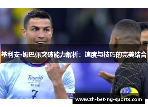 基利安·姆巴佩突破能力解析：速度与技巧的完美结合
