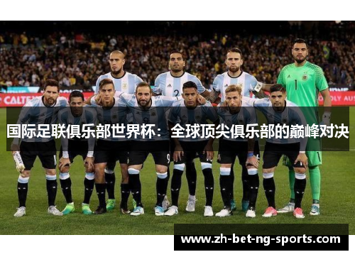 国际足联俱乐部世界杯：全球顶尖俱乐部的巅峰对决