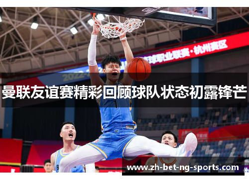 曼联友谊赛精彩回顾球队状态初露锋芒